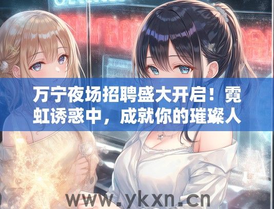 万宁夜场招聘盛大开启！霓虹诱惑中，成就你的璀璨人生
