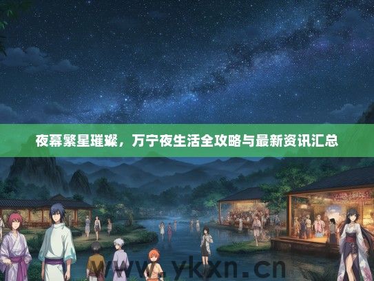 夜幕繁星璀璨，万宁夜生活全攻略与最新资讯汇总