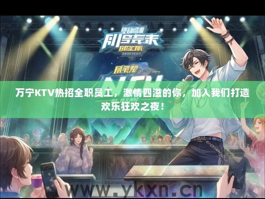 万宁KTV热招全职员工，激情四溢的你，加入我们打造欢乐狂欢之夜！