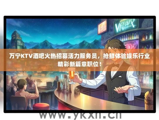万宁KTV酒吧火热招募活力服务员，抢鲜体验娱乐行业精彩新篇章职位！