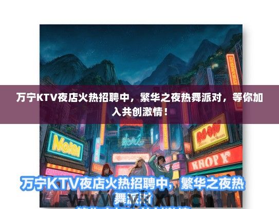 万宁KTV夜店火热招聘中，繁华之夜热舞派对，等你加入共创激情！