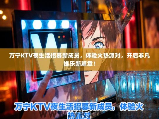 万宁KTV夜生活招募新成员，体验火热派对，开启非凡娱乐新篇章！
