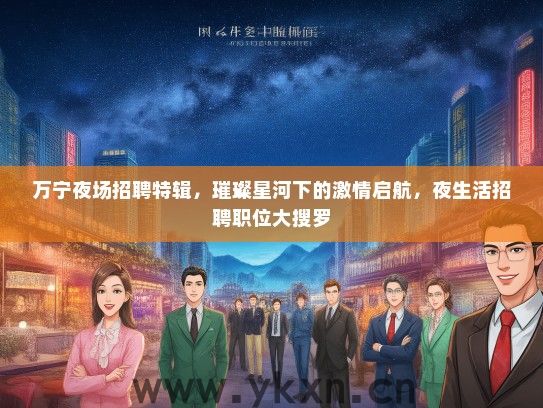 万宁夜场招聘特辑，璀璨星河下的激情启航，夜生活招聘职位大搜罗