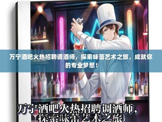 万宁酒吧火热招聘调酒师，探索味蕾艺术之旅，成就你的专业梦想！