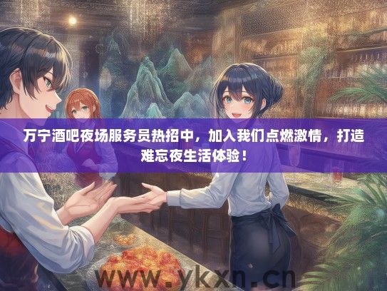 万宁酒吧夜场服务员热招中，加入我们点燃激情，打造难忘夜生活体验！