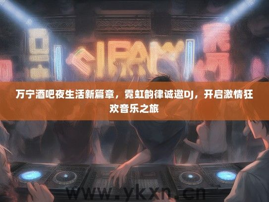 万宁酒吧夜生活新篇章，霓虹韵律诚邀DJ，开启激情狂欢音乐之旅